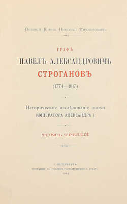 Романов Н.М. Граф Павел Александрович Строганов. (1774–1817). Историческое исследование эпохи императора Александра I. [В 3 т.]. Т. 1–3. СПб.: Экспедиция заготовления гос. бумаг, 1903.